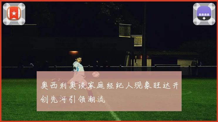 奥西利奥谈家庭经纪人现象旺达开创先河引领潮流