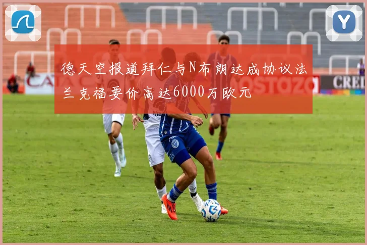 德天空报道拜仁与N布朗达成协议法兰克福要价高达6000万欧元