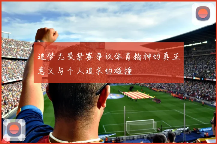 追梦无畏禁赛争议体育精神的真正意义与个人追求的碰撞