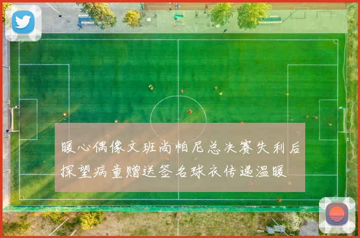 暖心偶像文班尚帕尼总决赛失利后探望病童赠送签名球衣传递温暖