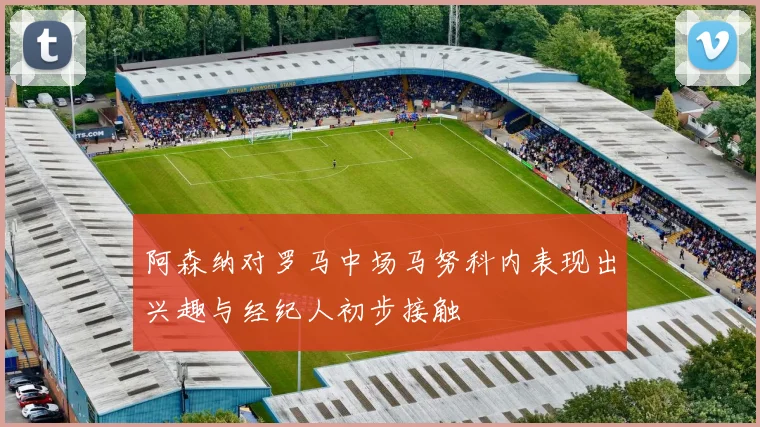 阿森纳对罗马中场马努科内表现出兴趣与经纪人初步接触